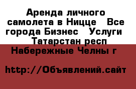 Аренда личного самолета в Ницце - Все города Бизнес » Услуги   . Татарстан респ.,Набережные Челны г.